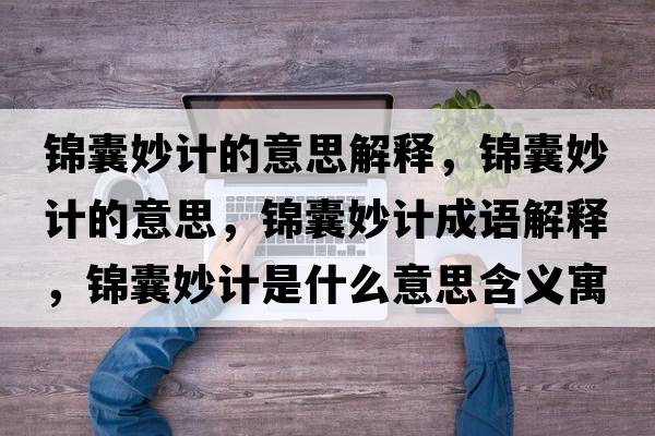 錦囊妙計的意思解釋?zhuān)\囊妙計的意思，錦囊妙計成語(yǔ)解釋?zhuān)\囊妙計是什么意思含義寓意
