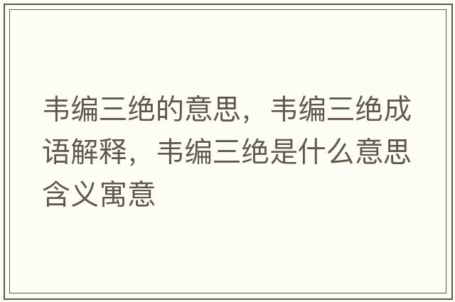 韋編三絕的意思，韋編三絕成語(yǔ)解釋?zhuān)f編三絕是什么意思含義寓意