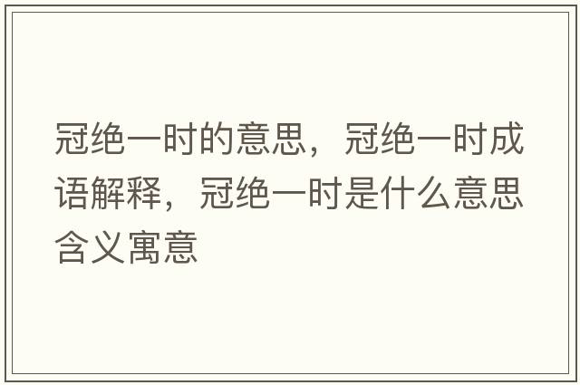 冠絕一時(shí)的意思，冠絕一時(shí)成語(yǔ)解釋?zhuān)诮^一時(shí)是什么意思含義寓意