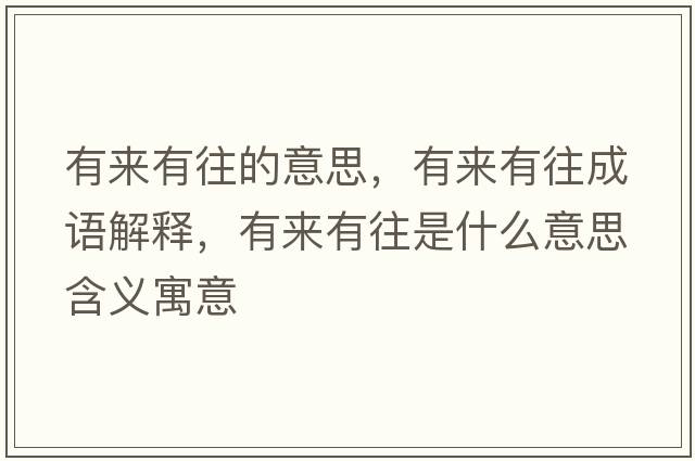 有來(lái)有往的意思，有來(lái)有往成語(yǔ)解釋?zhuān)衼?lái)有往是什么意思含義寓意