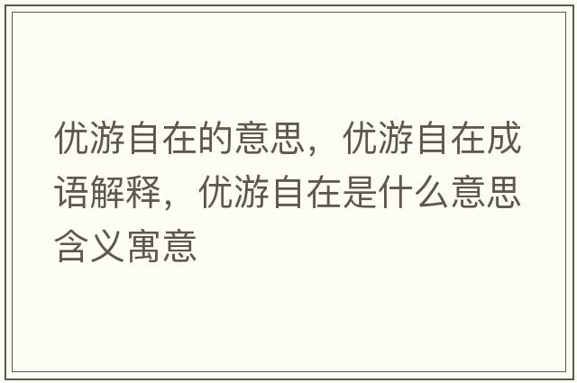 優(yōu)游自在的意思，優(yōu)游自在成語(yǔ)解釋?zhuān)瑑?yōu)游自在是什么意思含義寓意