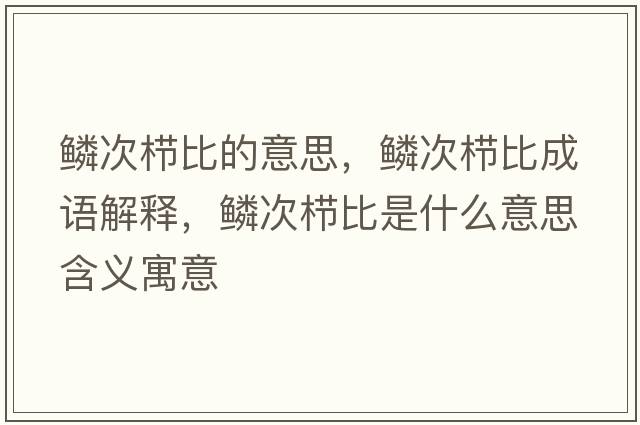 鱗次櫛比的意思，鱗次櫛比成語(yǔ)解釋?zhuān)[次櫛比是什么意思含義寓意