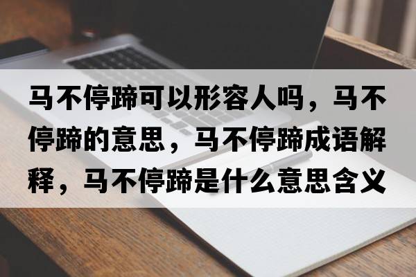 馬不停蹄可以形容人嗎，馬不停蹄的意思，馬不停蹄成語(yǔ)解釋?zhuān)R不停蹄是什么意思含義寓意