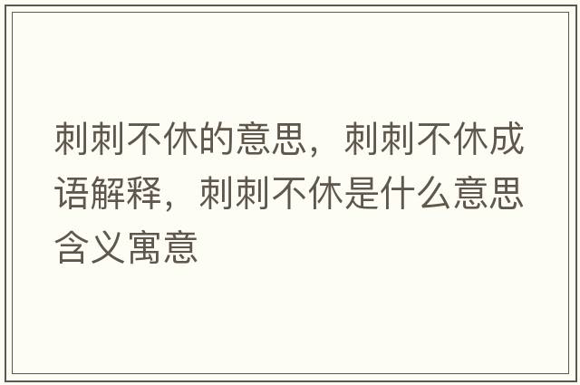 刺刺不休的意思，刺刺不休成語(yǔ)解釋?zhuān)檀滩恍菔鞘裁匆馑己x寓意