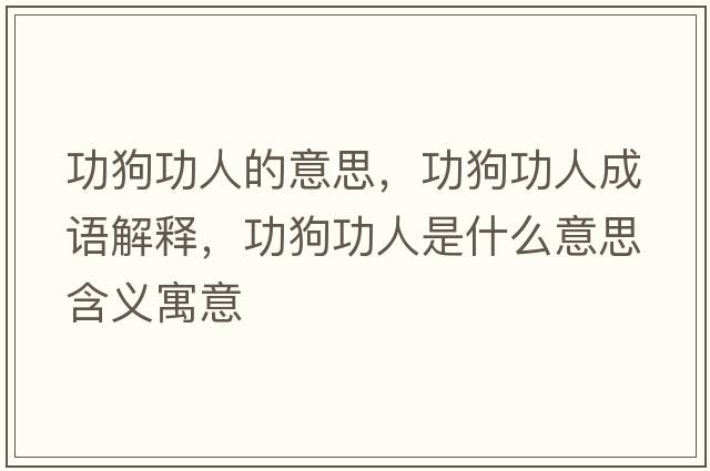 功狗功人的意思，功狗功人成語(yǔ)解釋?zhuān)饭θ耸鞘裁匆馑己x寓意