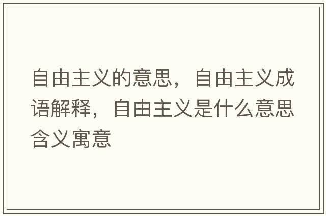 自由主義的意思，自由主義成語(yǔ)解釋?zhuān)杂芍髁x是什么意思含義寓意