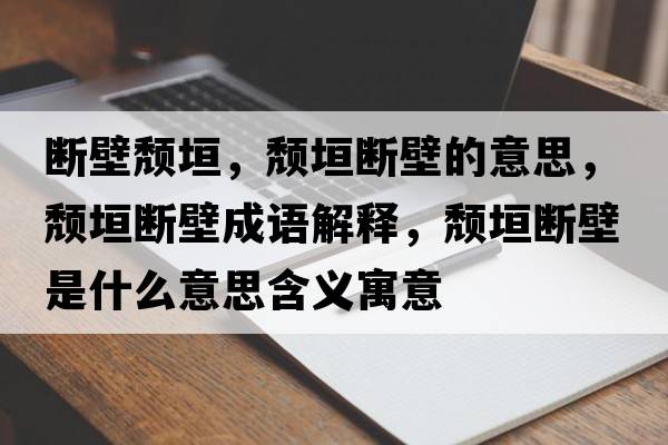 斷壁頹垣，頹垣斷壁的意思，頹垣斷壁成語(yǔ)解釋?zhuān)j垣斷壁是什么意思含義寓意