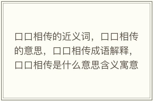 口口相傳的近義詞，口口相傳的意思，口口相傳成語(yǔ)解釋?zhuān)诳谙鄠魇鞘裁匆馑己x寓意