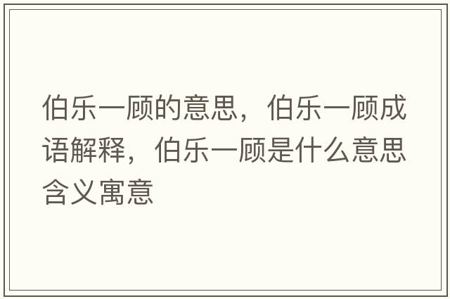 伯樂(lè )一顧的意思，伯樂(lè )一顧成語(yǔ)解釋?zhuān)畼?lè )一顧是什么意思含義寓意