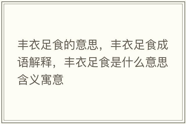 豐衣足食的意思，豐衣足食成語(yǔ)解釋?zhuān)S衣足食是什么意思含義寓意