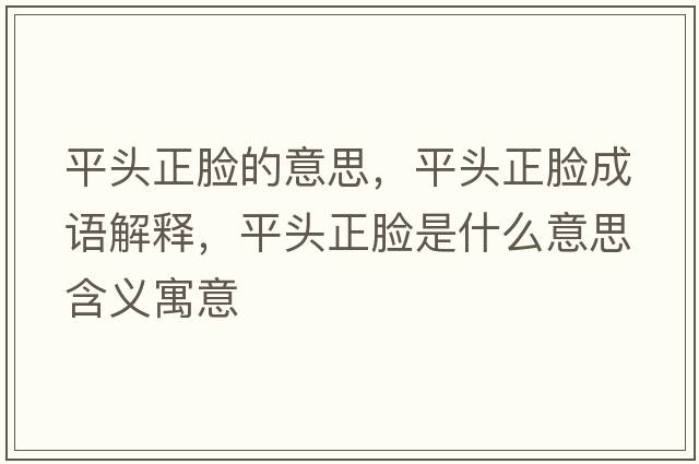 平頭正臉的意思，平頭正臉成語(yǔ)解釋?zhuān)筋^正臉是什么意思含義寓意