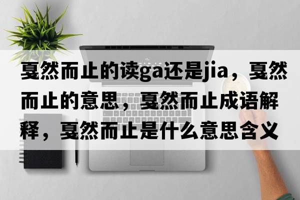 戛然而止的讀ga還是jia，戛然而止的意思，戛然而止成語(yǔ)解釋?zhuān)┤欢故鞘裁匆馑己x寓意