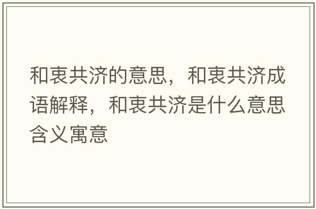 和衷共濟的意思，和衷共濟成語(yǔ)解釋?zhuān)椭怨矟鞘裁匆馑己x寓意