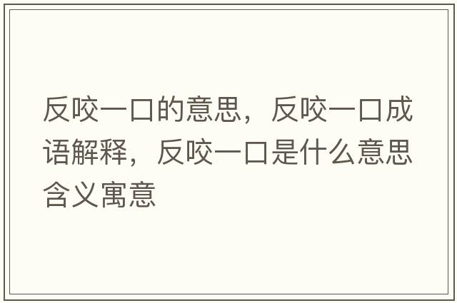 反咬一口的意思，反咬一口成語(yǔ)解釋?zhuān)匆б豢谑鞘裁匆馑己x寓意