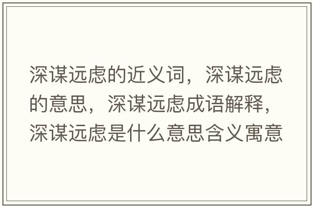 深謀遠慮的近義詞，深謀遠慮的意思，深謀遠慮成語(yǔ)解釋?zhuān)钪\遠慮是什么意思含義寓意