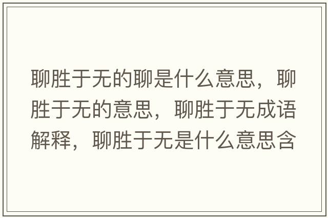聊勝于無(wú)的聊是什么意思，聊勝于無(wú)的意思，聊勝于無(wú)成語(yǔ)解釋?zhuān)膭儆跓o(wú)是什么意思含義寓意