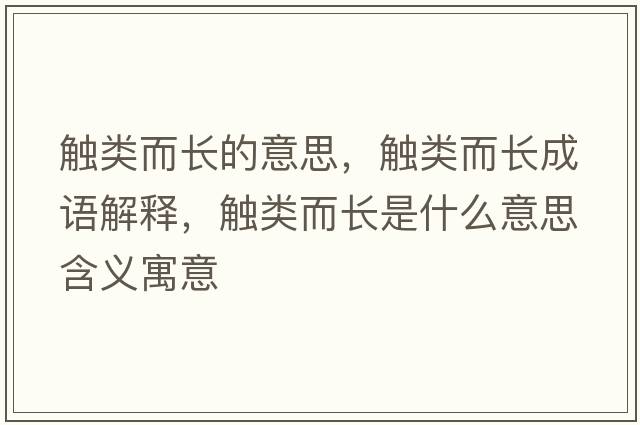 觸類(lèi)而長(cháng)的意思，觸類(lèi)而長(cháng)成語(yǔ)解釋?zhuān)|類(lèi)而長(cháng)是什么意思含義寓意