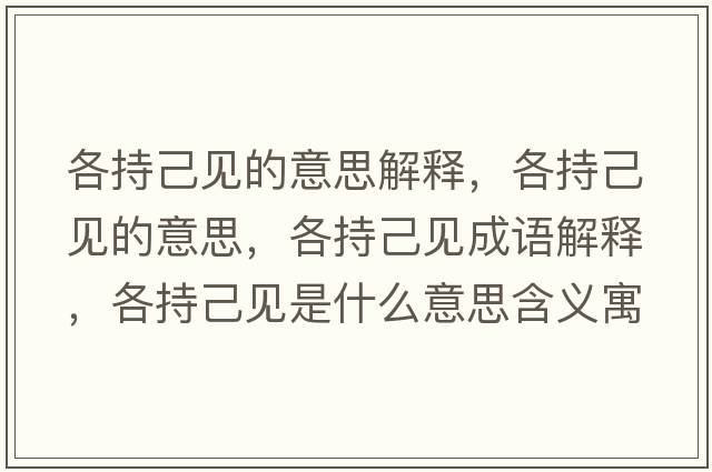 各持己見(jiàn)的意思解釋?zhuān)鞒旨阂?jiàn)的意思，各持己見(jiàn)成語(yǔ)解釋?zhuān)鞒旨阂?jiàn)是什么意思含義寓意