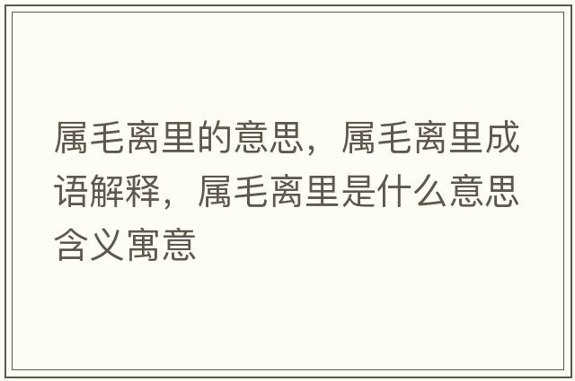 屬毛離里的意思，屬毛離里成語(yǔ)解釋?zhuān)瑢倜x里是什么意思含義寓意