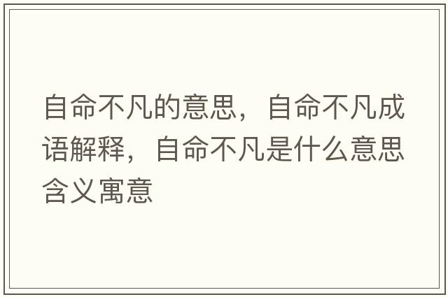 自命不凡的意思，自命不凡成語(yǔ)解釋?zhuān)悦环彩鞘裁匆馑己x寓意