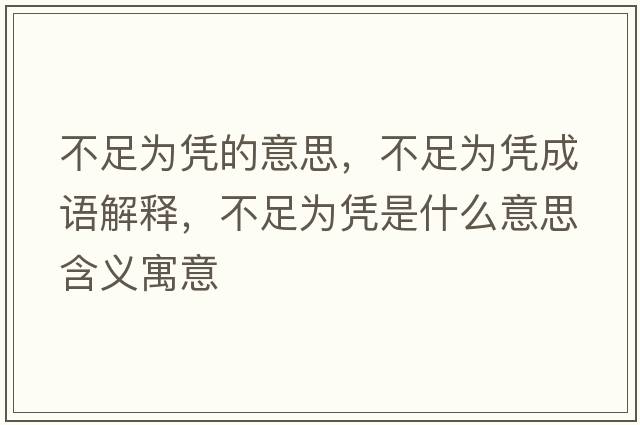 不足為憑的意思，不足為憑成語(yǔ)解釋?zhuān)蛔銥閼{是什么意思含義寓意