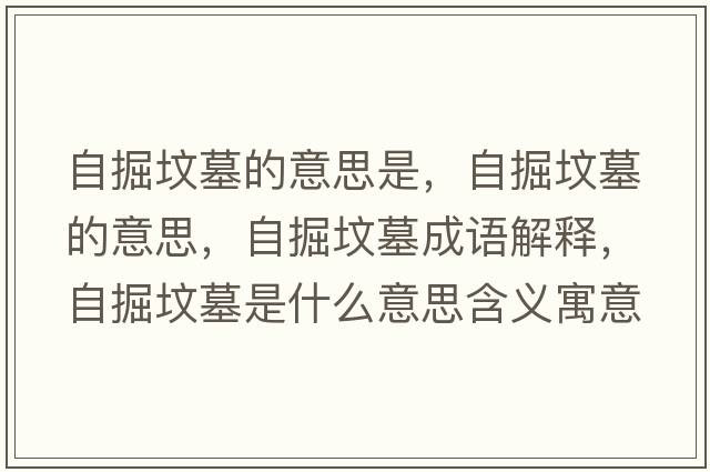 自掘墳墓的意思是，自掘墳墓的意思，自掘墳墓成語(yǔ)解釋?zhuān)跃驂災故鞘裁匆馑己x寓意