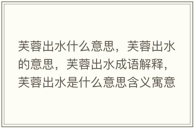 芙蓉出水什么意思，芙蓉出水的意思，芙蓉出水成語(yǔ)解釋?zhuān)饺爻鏊鞘裁匆馑己x寓意