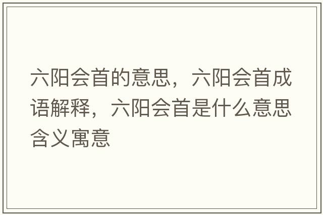 六陽(yáng)會(huì )首的意思，六陽(yáng)會(huì )首成語(yǔ)解釋?zhuān)?yáng)會(huì )首是什么意思含義寓意