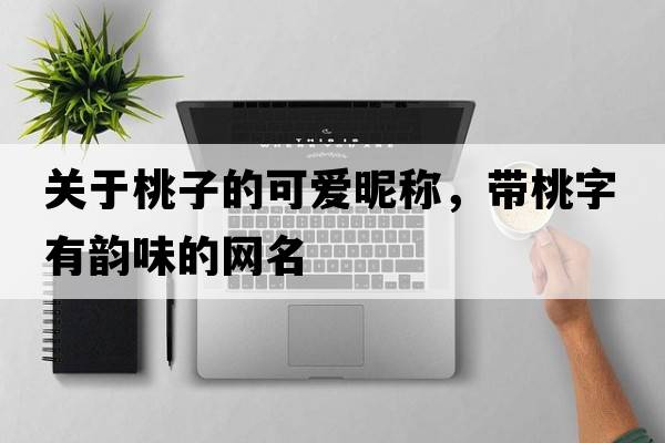 關(guān)于桃子的可愛(ài)昵稱(chēng)，帶桃字有韻味的網(wǎng)名