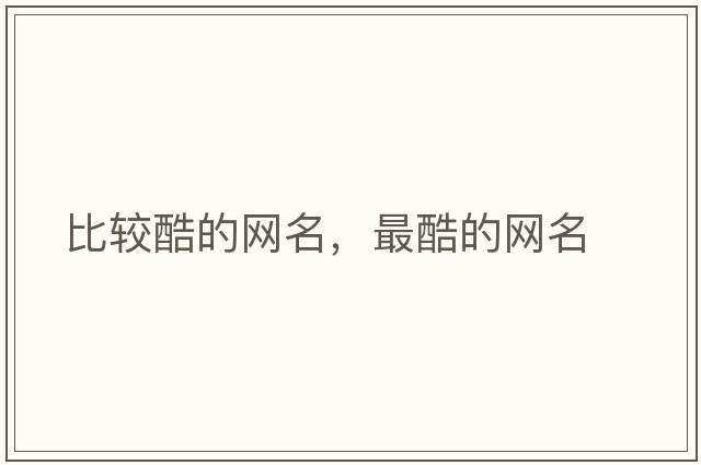比較酷的網(wǎng)名，最酷的網(wǎng)名