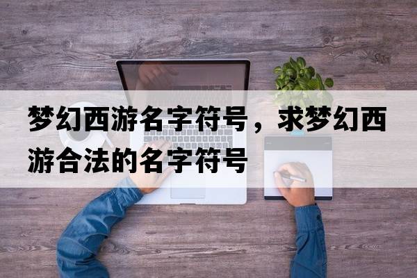 夢(mèng)幻西游名字符號，求夢(mèng)幻西游合法的名字符號