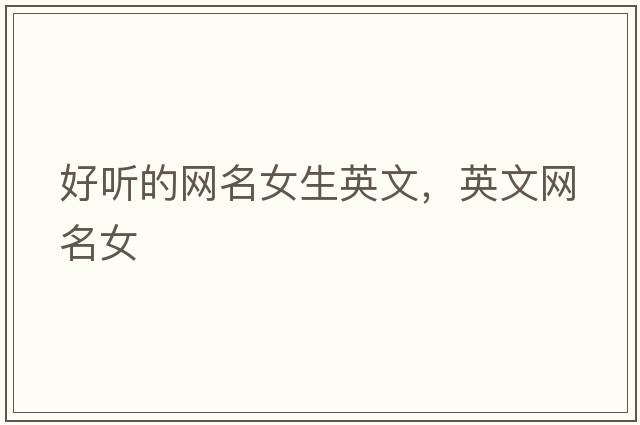 好聽(tīng)的網(wǎng)名女生英文，英文網(wǎng)名女