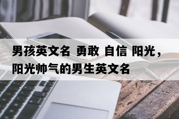 男孩英文名 勇敢 自信 陽(yáng)光，陽(yáng)光帥氣的男生英文名