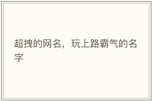超拽的網(wǎng)名，玩上路霸氣的名字