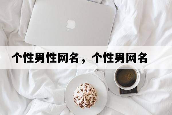 個(gè)性男性網(wǎng)名，個(gè)性男網(wǎng)名