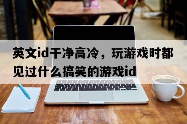 英文id干凈高冷，玩游戲時(shí)都見(jiàn)過(guò)什么搞笑的游戲ID