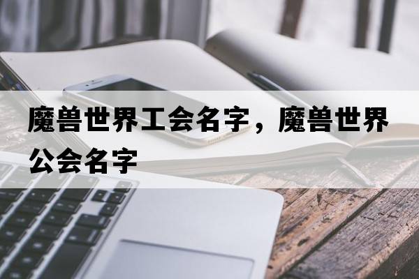 魔獸世界工會(huì )名字，魔獸世界公會(huì )名字