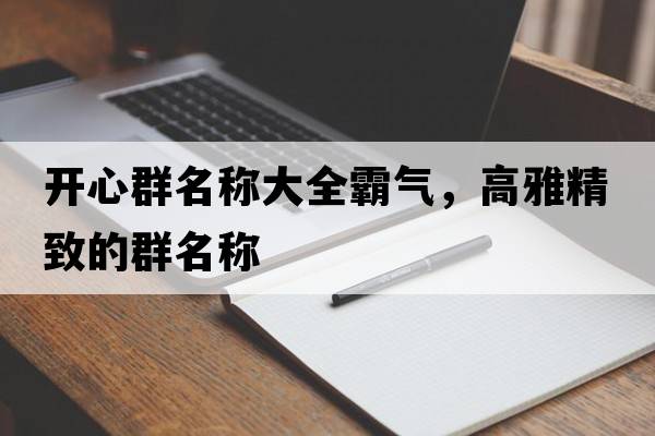 開(kāi)心群名稱(chēng)大全霸氣，高雅精致的群名稱(chēng)