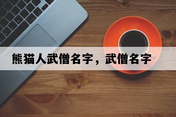 熊貓人武僧名字，武僧名字