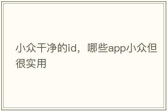 小眾干凈的id，哪些APP小眾但很實(shí)用