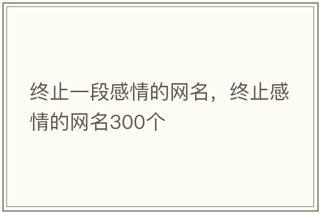 終止一段感情的網(wǎng)名，終止感情的網(wǎng)名300個(gè)