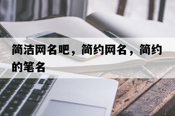 簡(jiǎn)潔網(wǎng)名吧，簡(jiǎn)約網(wǎng)名，簡(jiǎn)約的筆名