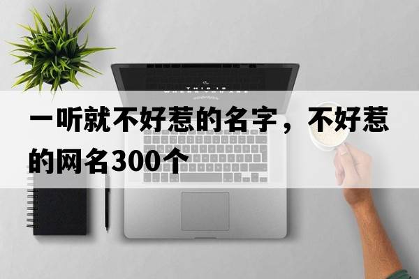 一聽(tīng)就不好惹的名字，不好惹的網(wǎng)名300個(gè)