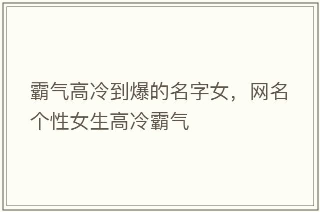 霸氣高冷到爆的名字女，網(wǎng)名個(gè)性女生高冷霸氣
