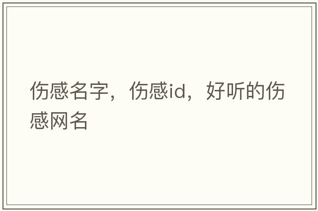 傷感名字，傷感id，好聽(tīng)的傷感網(wǎng)名