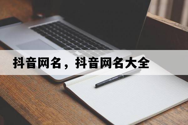 抖音網(wǎng)名，抖音網(wǎng)名大全