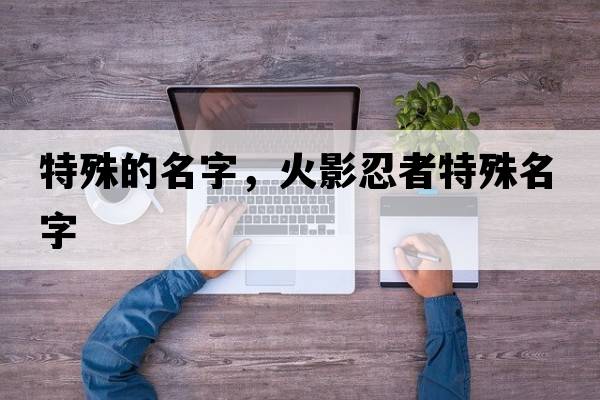 特殊的名字，火影忍者特殊名字