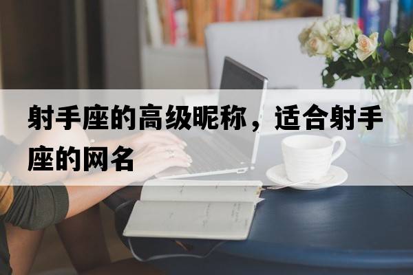 射手座的高級昵稱(chēng)，適合射手座的網(wǎng)名