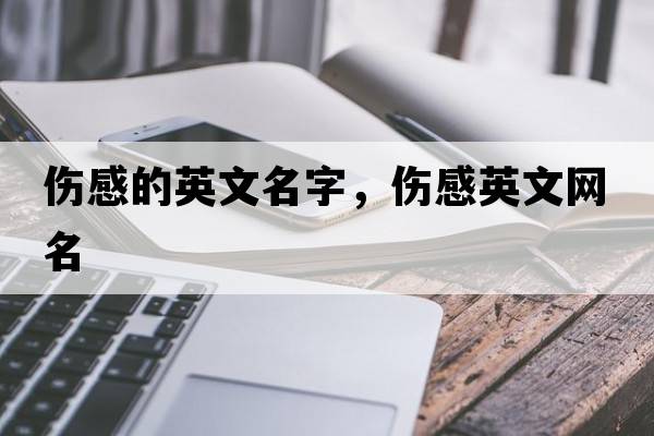 傷感的英文名字，傷感英文網(wǎng)名
