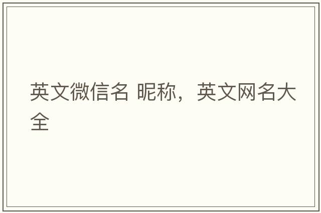 英文微信名 昵稱(chēng)，英文網(wǎng)名大全